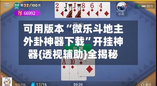 可用版本“微乐斗地主外卦神器下载”开挂神器{透视辅助}全揭秘