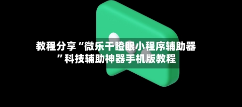 教程分享“微乐干瞪眼小程序辅助器	”科技辅助神器手机版教程-第2张图片