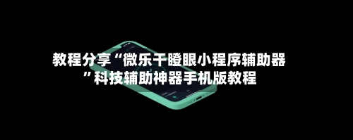 教程分享“微乐干瞪眼小程序辅助器”科技辅助神器手机版教程-第3张图片