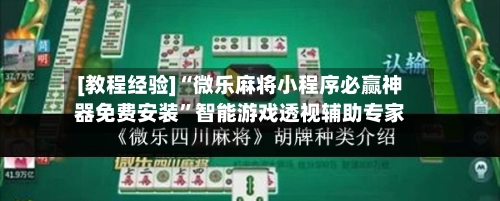 [教程经验]“微乐麻将小程序必赢神器免费安装”智能游戏透视辅助专家-第3张图片