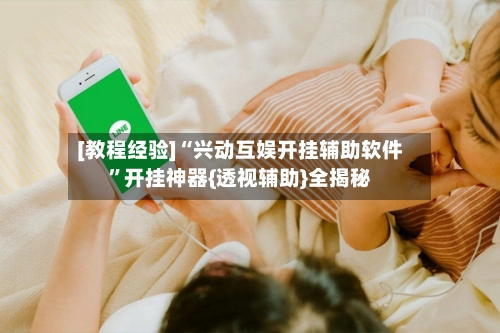 [教程经验]“兴动互娱开挂辅助软件	”开挂神器{透视辅助}全揭秘-第2张图片