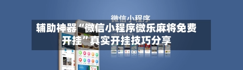 辅助神器“微信小程序微乐麻将免费开挂”真实开挂技巧分享-第2张图片