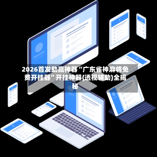 2026首发助赢神器“广东雀神麻将免费开挂器”开挂神器{透视辅助}全揭秘-第3张图片