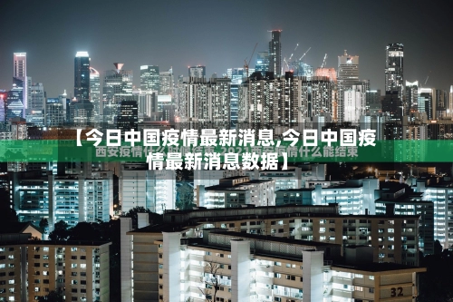 【今日中国疫情最新消息,今日中国疫情最新消息数据】