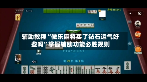 辅助教程“微乐麻将买了钻石运气好些吗”掌握辅助功能必胜规则