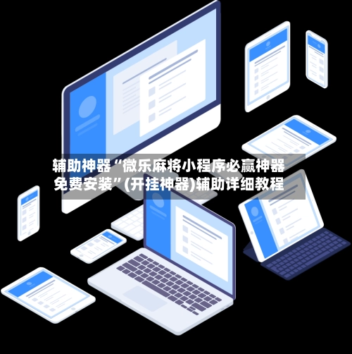 辅助神器“微乐麻将小程序必赢神器免费安装	”(开挂神器)辅助详细教程-第2张图片