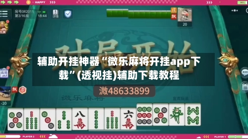 辅助开挂神器“微乐麻将开挂app下载”(透视挂)辅助下载教程-第2张图片