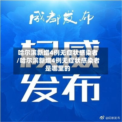 哈尔滨新增4例无症状感染者/哈尔滨新增4例无症状感染者是哪里的