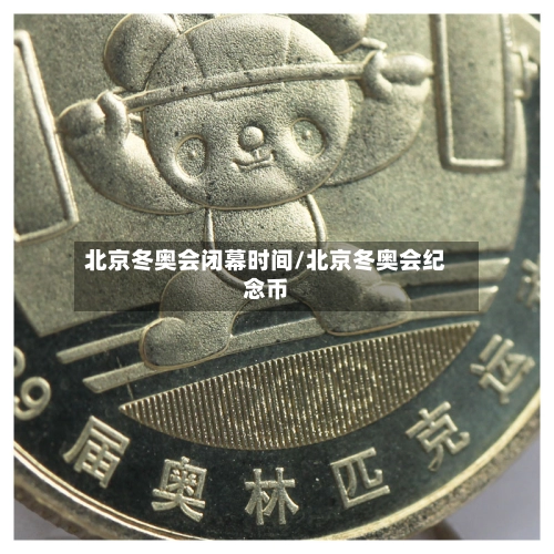 北京冬奥会闭幕时间/北京冬奥会纪念币