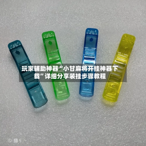 玩家辅助神器“小甘麻将开挂神器下载”详细分享装挂步骤教程