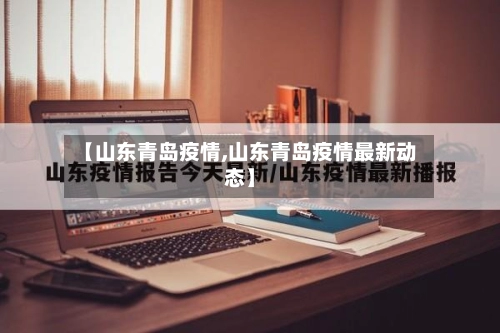 【山东青岛疫情,山东青岛疫情最新动态】