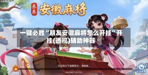 一键必胜“朋友安徽麻将怎么开挂”开挂(透视)辅助神器-第2张图片
