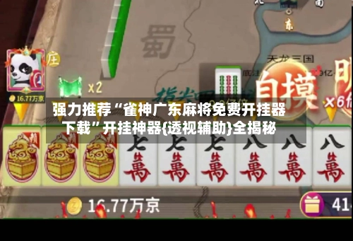 强力推荐“雀神广东麻将免费开挂器下载”开挂神器{透视辅助}全揭秘