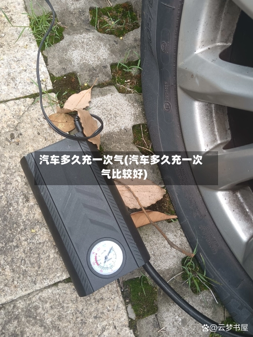 汽车多久充一次气(汽车多久充一次气比较好)