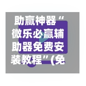 助赢神器“微乐必赢辅助器免费安装教程”(免费)开挂辅助教学(最新辅助开挂教程)
