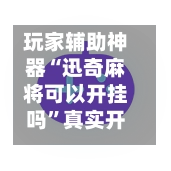 玩家辅助神器“迅奇麻将可以开挂吗”真实开挂技巧分享-第2张图片