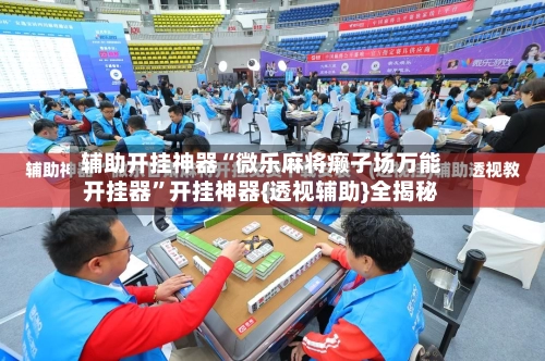 辅助开挂神器“微乐麻将癞子场万能开挂器”开挂神器{透视辅助}全揭秘-第3张图片
