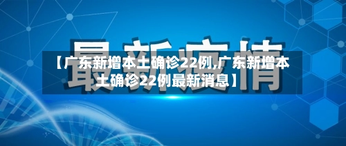 【广东新增本土确诊22例,广东新增本土确诊22例最新消息】-第2张图片
