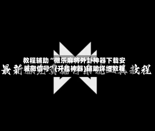 教程辅助“微乐麻将外卦神器下载安装微信号”(开挂神器)辅助详细教程