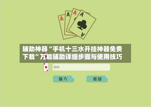 辅助神器“手机十三水开挂神器免费下载”万能辅助详细步骤与使用技巧