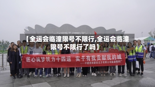 【全运会临潼限号不限行,全运会临潼限号不限行了吗】