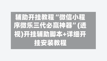 辅助开挂教程“微信小程序微乐三代必赢神器	”(透视)开挂辅助脚本+详细开挂安装教程-第3张图片