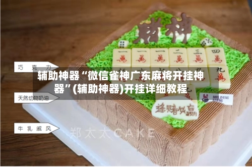 辅助神器“微信雀神广东麻将开挂神器”(辅助神器)开挂详细教程-第2张图片