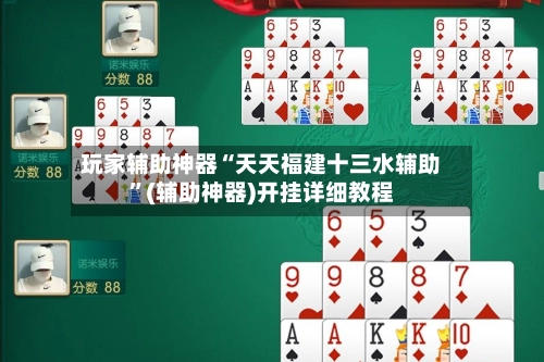 玩家辅助神器“天天福建十三水辅助	”(辅助神器)开挂详细教程-第2张图片
