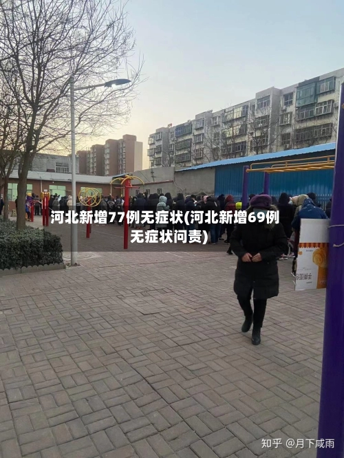 河北新增77例无症状(河北新增69例无症状问责)