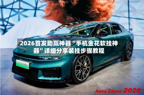 2026首发助赢神器“手机金花软挂神器”详细分享装挂步骤教程