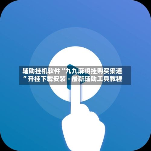 辅助挂机软件“九九麻将挂购买渠道”开挂下载安装 - 最新辅助工具教程-第2张图片