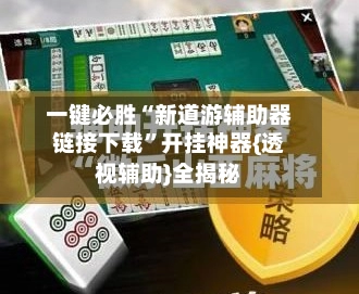 一键必胜“新道游辅助器链接下载”开挂神器{透视辅助}全揭秘-第2张图片