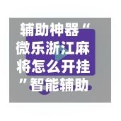 辅助神器“微乐浙江麻将怎么开挂”智能辅助工具使用教程