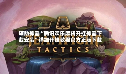 辅助神器“腾讯欢乐麻将开挂神器下载安装”详细开挂教程官方正版下载-第2张图片