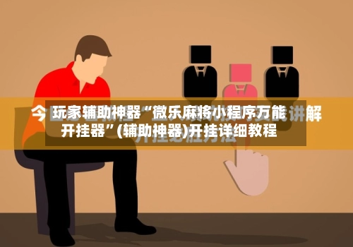 玩家辅助神器“微乐麻将小程序万能开挂器”(辅助神器)开挂详细教程