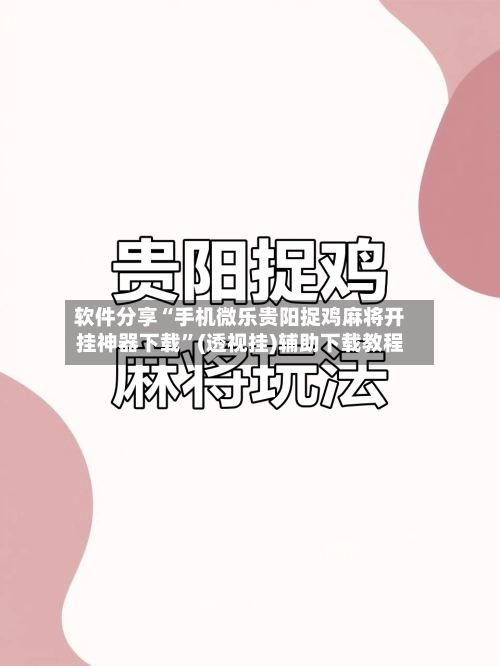 软件分享“手机微乐贵阳捉鸡麻将开挂神器下载”(透视挂)辅助下载教程-第2张图片