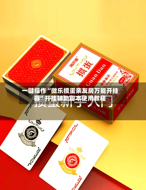 一键操作“微乐掼蛋亲友房万能开挂器”开挂辅助脚本使用教程-第3张图片