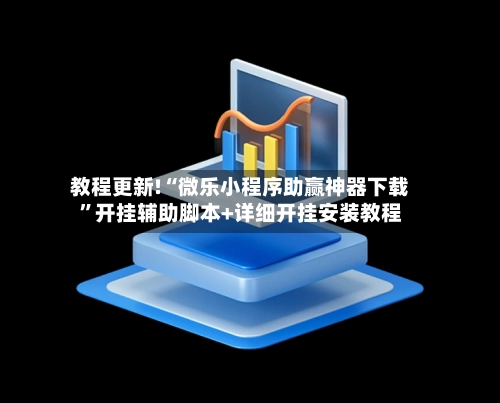教程更新!“微乐小程序助赢神器下载”开挂辅助脚本+详细开挂安装教程