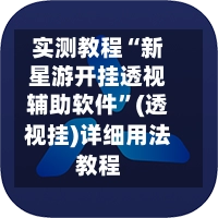 实测教程“新星游开挂透视辅助软件”(透视挂)详细用法教程
