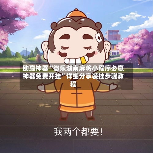 助赢神器“微乐湖南麻将小程序必赢神器免费开挂”详细分享装挂步骤教程