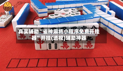 真实辅助“雀神麻将小程序免费开挂器”开挂(透视)辅助神器-第2张图片