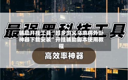 辅助开挂工具“越乡游义乌麻将外卦神器下载安装”开挂辅助脚本使用教程