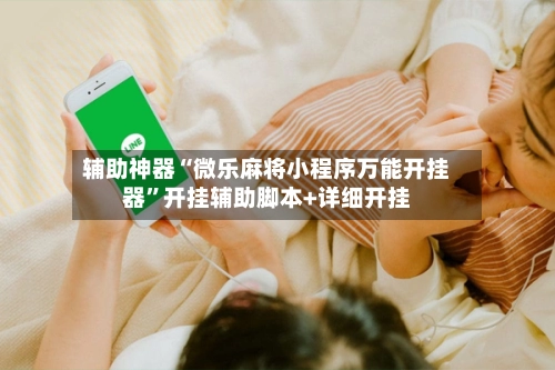 辅助神器“微乐麻将小程序万能开挂器”开挂辅助脚本+详细开挂