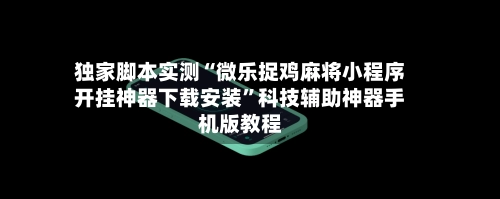 独家脚本实测“微乐捉鸡麻将小程序开挂神器下载安装”科技辅助神器手机版教程-第2张图片