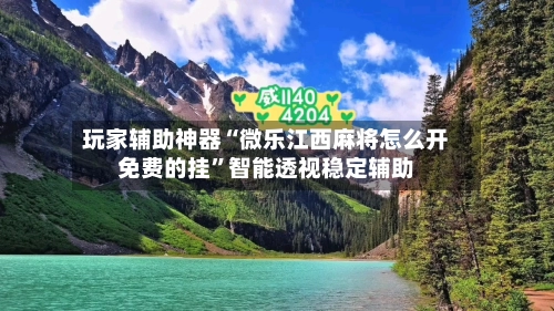 玩家辅助神器“微乐江西麻将怎么开免费的挂”智能透视稳定辅助-第2张图片