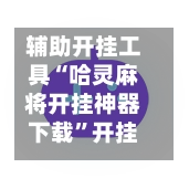 辅助开挂工具“哈灵麻将开挂神器下载”开挂辅助脚本+详细开挂