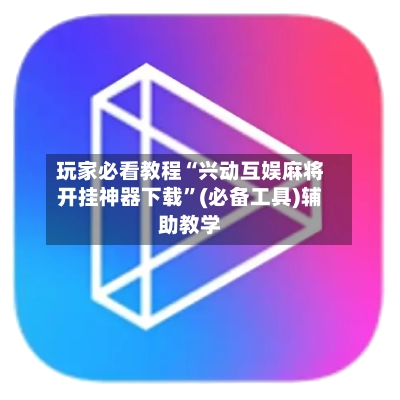 玩家必看教程“兴动互娱麻将开挂神器下载”(必备工具)辅助教学-第3张图片