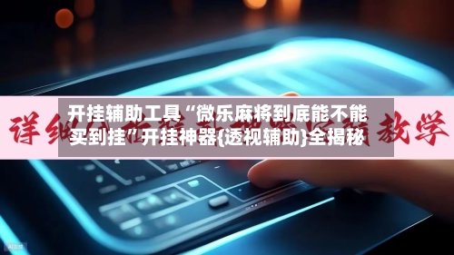 开挂辅助工具“微乐麻将到底能不能买到挂”开挂神器{透视辅助}全揭秘-第2张图片