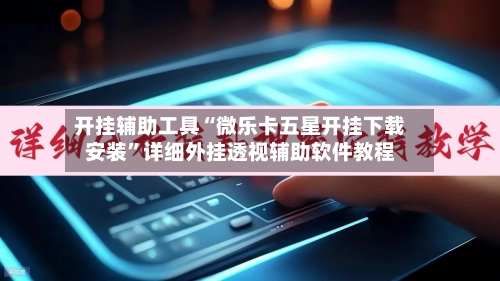 开挂辅助工具“微乐卡五星开挂下载安装	”详细外挂透视辅助软件教程-第2张图片