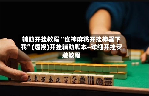 辅助开挂教程“雀神麻将开挂神器下载”(透视)开挂辅助脚本+详细开挂安装教程